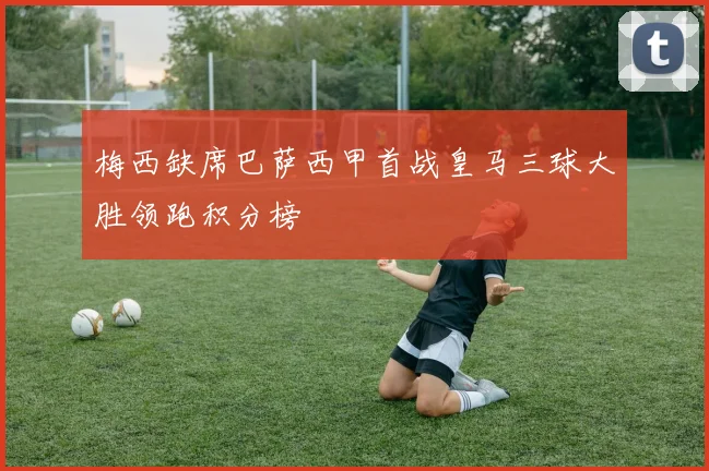 梅西缺席巴萨西甲首战皇马三球大胜领跑积分榜