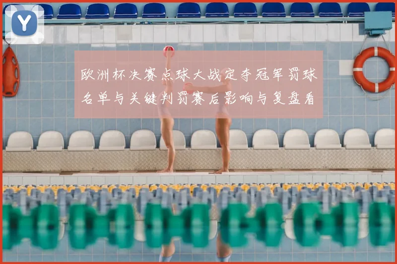 欧洲杯决赛点球大战定夺冠军罚球名单与关键判罚赛后影响与复盘看点