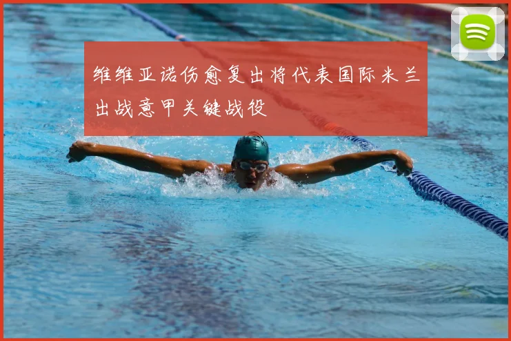 维维亚诺伤愈复出将代表国际米兰出战意甲关键战役