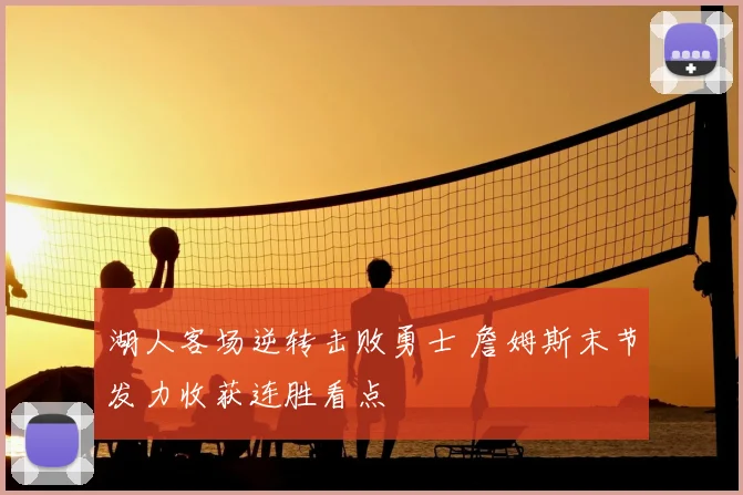 湖人客场逆转击败勇士 詹姆斯末节发力收获连胜看点