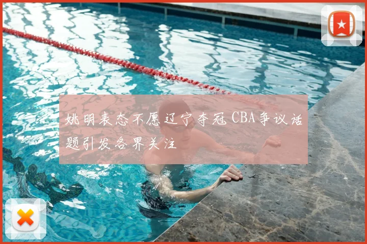 姚明表态不愿辽宁夺冠 CBA争议话题引发各界关注