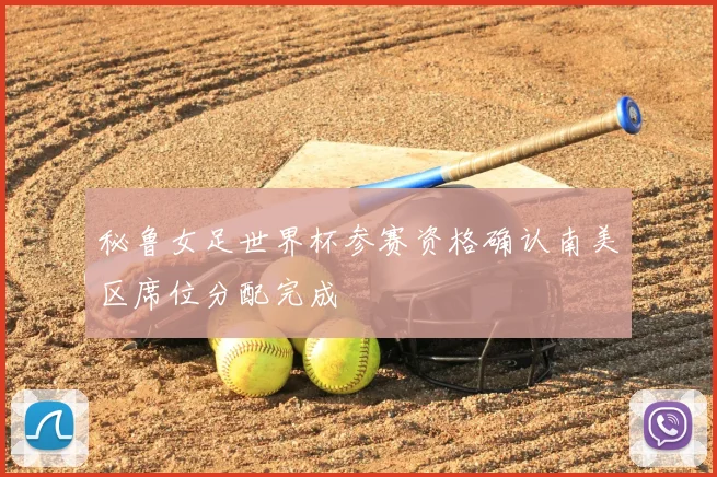 秘鲁女足世界杯参赛资格确认南美区席位分配完成