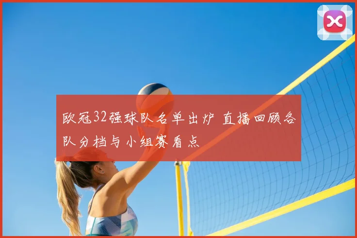 欧冠32强球队名单出炉 直播回顾各队分档与小组赛看点