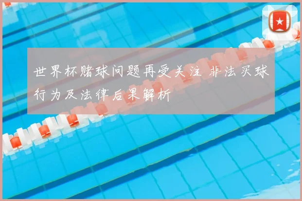世界杯赌球问题再受关注 非法买球行为及法律后果解析