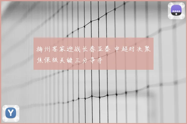 梅州客家迎战长春亚泰 中超对决聚焦保级关键三分争夺