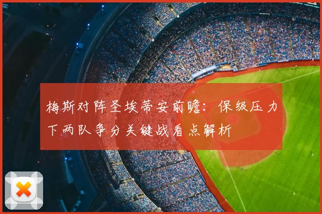 梅斯对阵圣埃蒂安前瞻:保级压力下两队争分关键战看点解析
