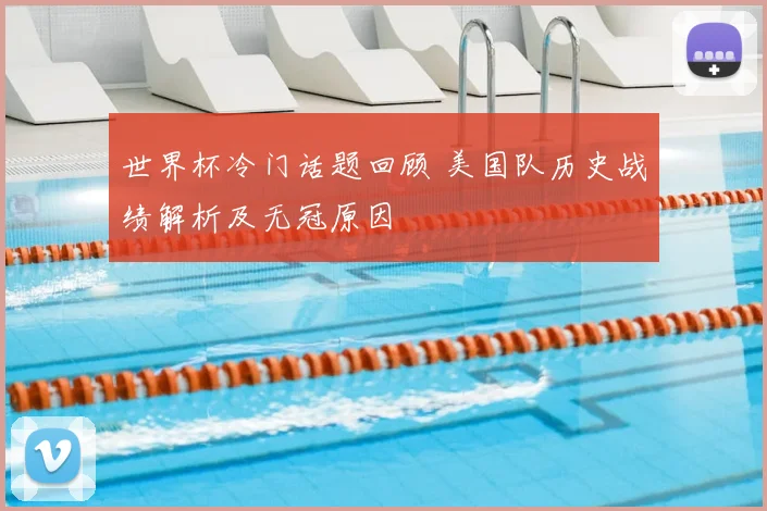 世界杯冷门话题回顾 美国队历史战绩解析及无冠原因