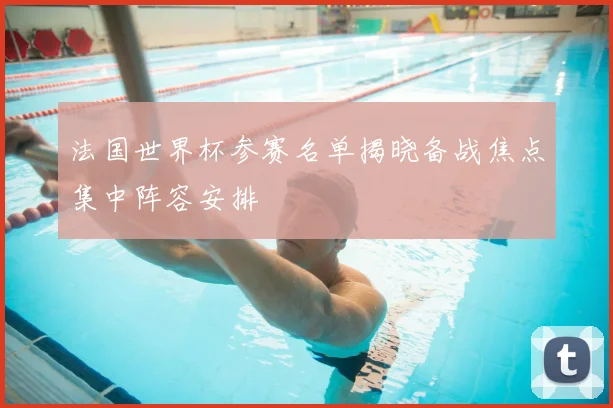 法国世界杯参赛名单揭晓备战焦点集中阵容安排