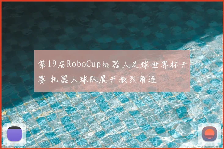 第19届RoboCup机器人足球世界杯开赛 机器人球队展开激烈角逐