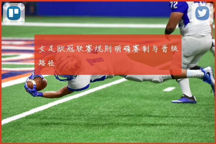 女足欧冠联赛规则明确赛制与晋级路径