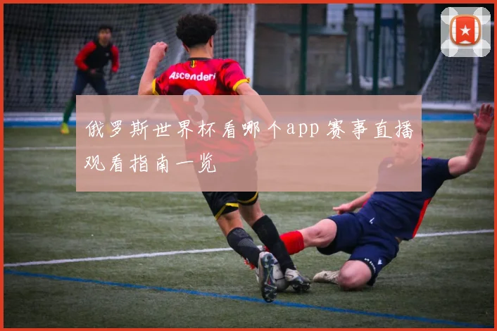 俄罗斯世界杯看哪个app 赛事直播观看指南一览