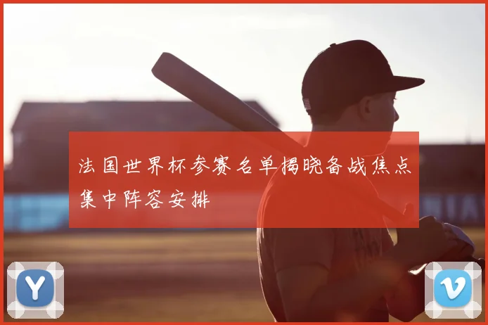 法国世界杯参赛名单揭晓备战焦点集中阵容安排